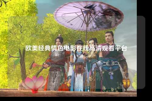 欧美经典情色电影在线高清观看平台