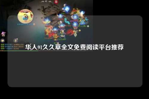 华人91久久草全文免费阅读平台推荐