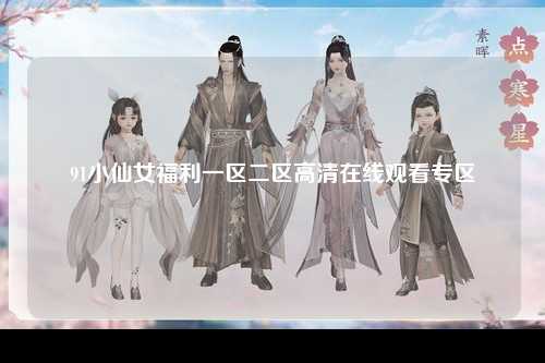 91小仙女福利一区二区高清在线观看专区