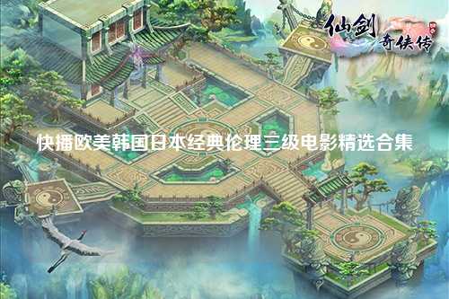 快播欧美韩国日本经典伦理三级电影精选合集