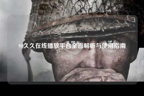 91久久在线播放平台全面解析与使用指南