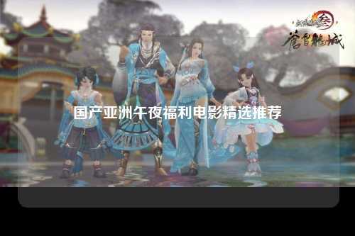 国产亚洲午夜福利电影精选推荐