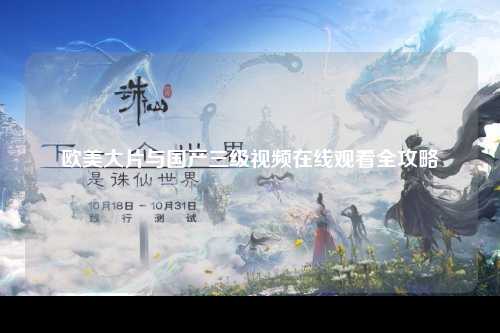 欧美大片与国产三级视频在线观看全攻略