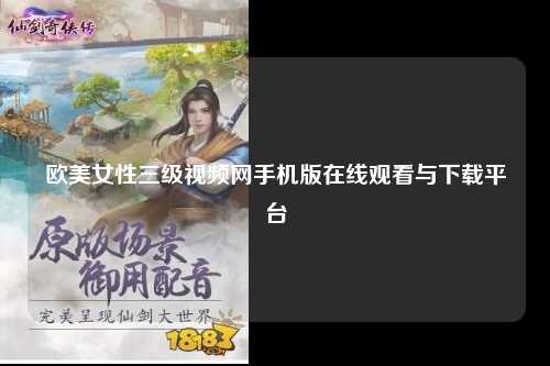 欧美女性三级视频网手机版在线观看与下载平台