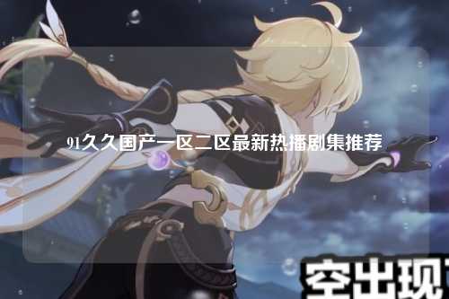 91久久国产一区二区最新热播剧集推荐