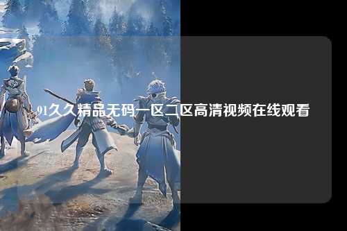 91久久精品无码一区二区高清视频在线观看
