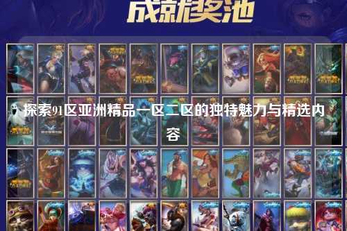 探索91区亚洲精品一区二区的独特魅力与精选内容