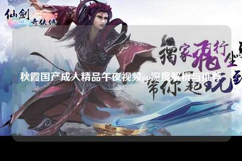 秋霞国产成人精品午夜视频pp深度解析与推荐