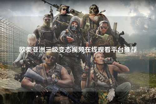 欧美亚洲三级变态视频在线观看平台推荐
