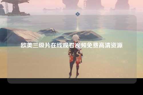欧美三级片在线观看视频免费高清资源