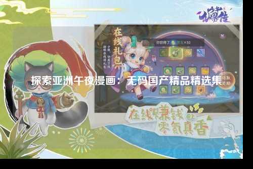 探索亚洲午夜漫画：无码国产精品精选集