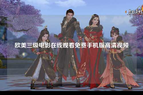 欧美三级电影在线观看免费手机版高清视频