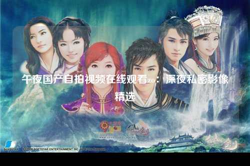 午夜国产自拍视频在线观看zo：深夜私密影像精选
