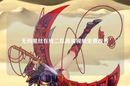 无码黑丝在线二区高清视频免费观看