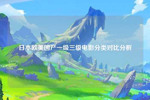 日本欧美国产一级三级电影分类对比分析