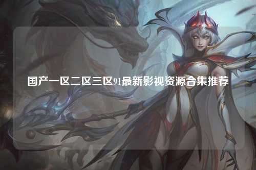 国产一区二区三区91最新影视资源合集推荐