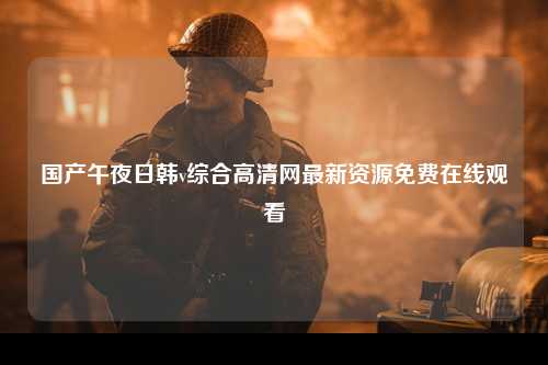 国产午夜日韩v综合高清网最新资源免费在线观看