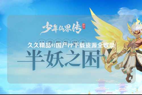 久久精品91国产PP下载资源全收录