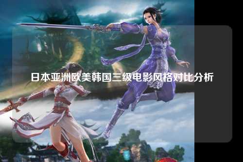 日本亚洲欧美韩国三级电影风格对比分析