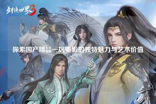 探索国产精品一区电影的独特魅力与艺术价值