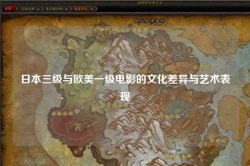 日本三级与欧美一级电影的文化差异与艺术表现