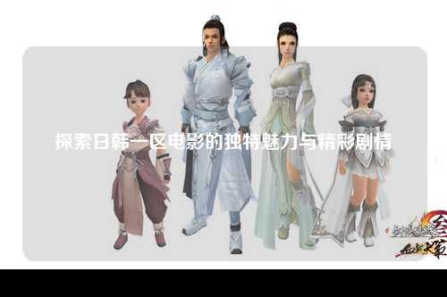 探索日韩一区电影的独特魅力与精彩剧情