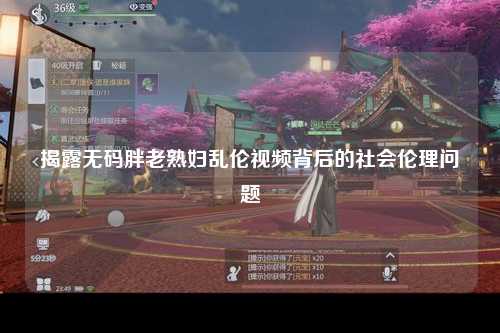 揭露无码胖老熟妇乱伦视频背后的社会伦理问题