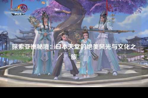 探索亚洲秘境：日本天堂的绝美风光与文化之旅