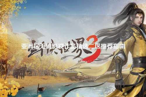 亚洲区无码影视作品精选二区推荐指南