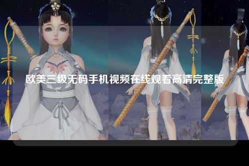 欧美三级无码手机视频在线观看高清完整版