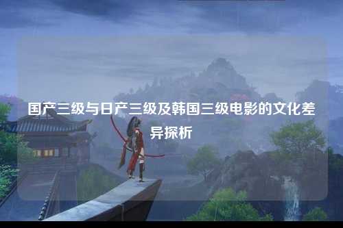 国产三级与日产三级及韩国三级电影的文化差异探析