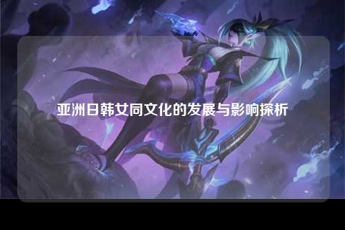 亚洲日韩女同文化的发展与影响探析
