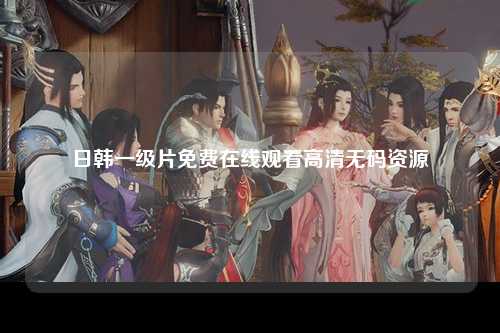 日韩一级片免费在线观看高清无码资源