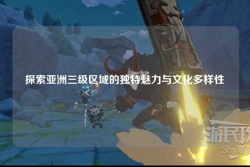 探索亚洲三级区域的独特魅力与文化多样性