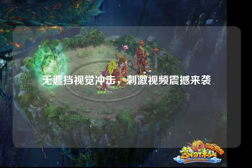 无遮挡视觉冲击，刺激视频震撼来袭