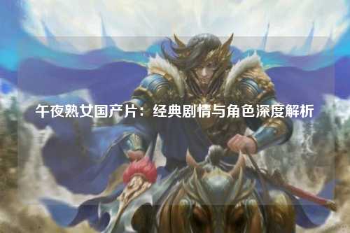午夜熟女国产片：经典剧情与角色深度解析