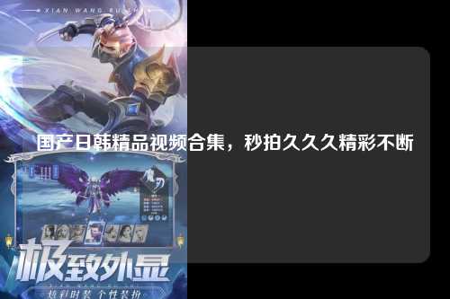 国产日韩精品视频合集，秒拍久久久精彩不断