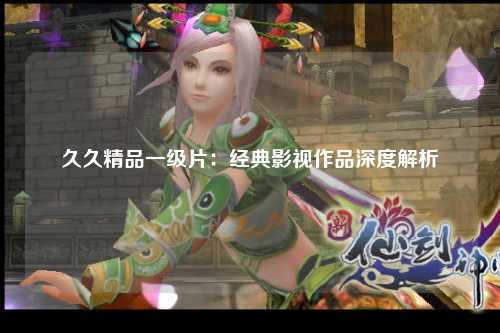 久久精品一级片：经典影视作品深度解析