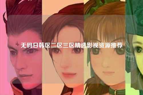 无码日韩区二区三区精选影视资源推荐