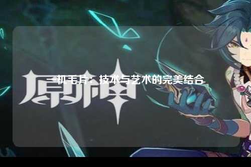 一机毛片：技术与艺术的完美结合