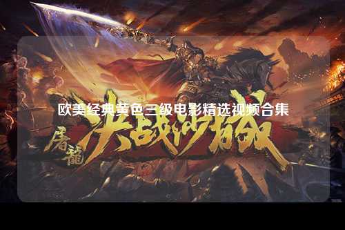 欧美经典黄色三级电影精选视频合集