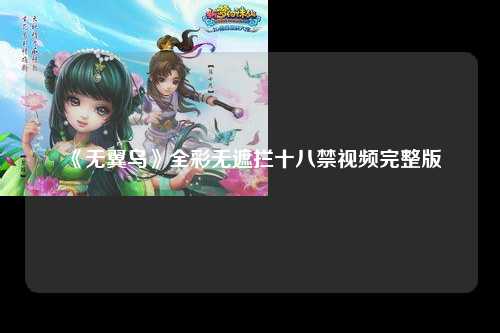 《无翼乌》全彩无遮拦十八禁视频完整版