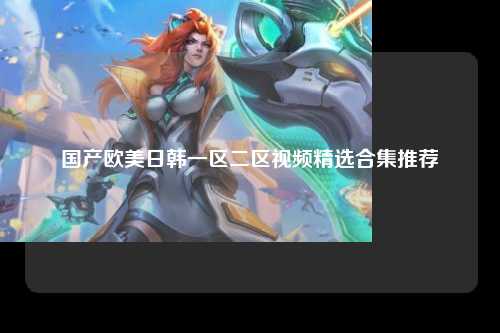 国产欧美日韩一区二区视频精选合集推荐