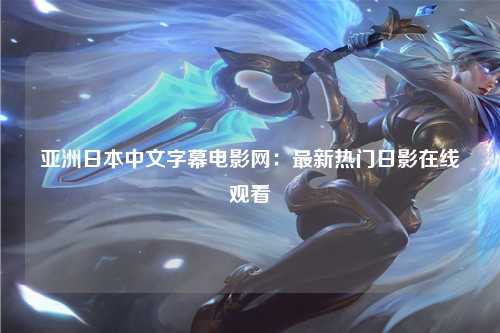 亚洲日本中文字幕电影网：最新热门日影在线观看