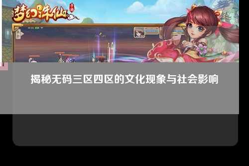 揭秘无码三区四区的文化现象与社会影响