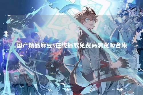 国产精品麻豆A在线播放免费高清资源合集