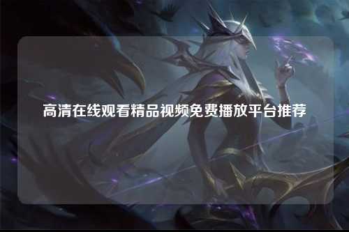 高清在线观看精品视频免费播放平台推荐