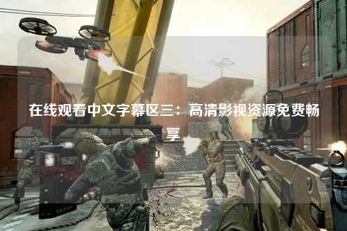 在线观看中文字幕区三：高清影视资源免费畅享