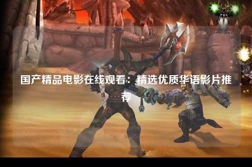 国产精品电影在线观看：精选优质华语影片推荐