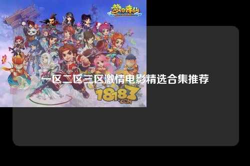 一区二区三区激情电影精选合集推荐